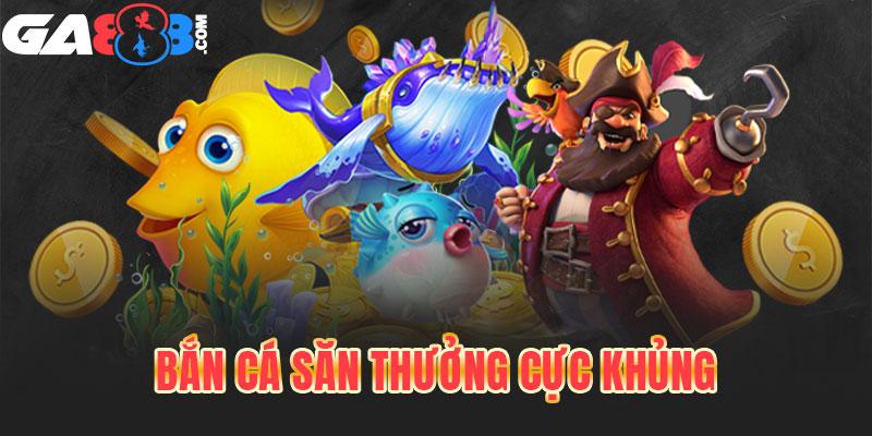 Bắn cá săn thưởng cực khủng